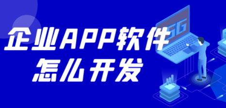 企業(yè)APP軟件怎么開(kāi)發(fā)？如何開(kāi)發(fā)企業(yè)APP軟件？